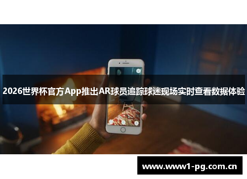 2026世界杯官方App推出AR球员追踪球迷现场实时查看数据体验 2026世界杯官方App推出AR球员追踪球迷现场实时查看数据体验